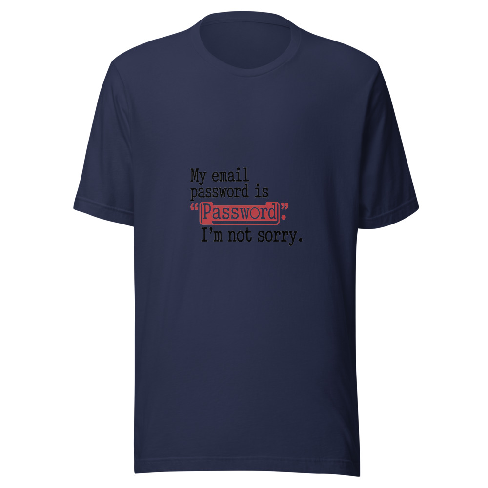My Email Password Is 'Password'. I'm Not Sorry. - tshirt