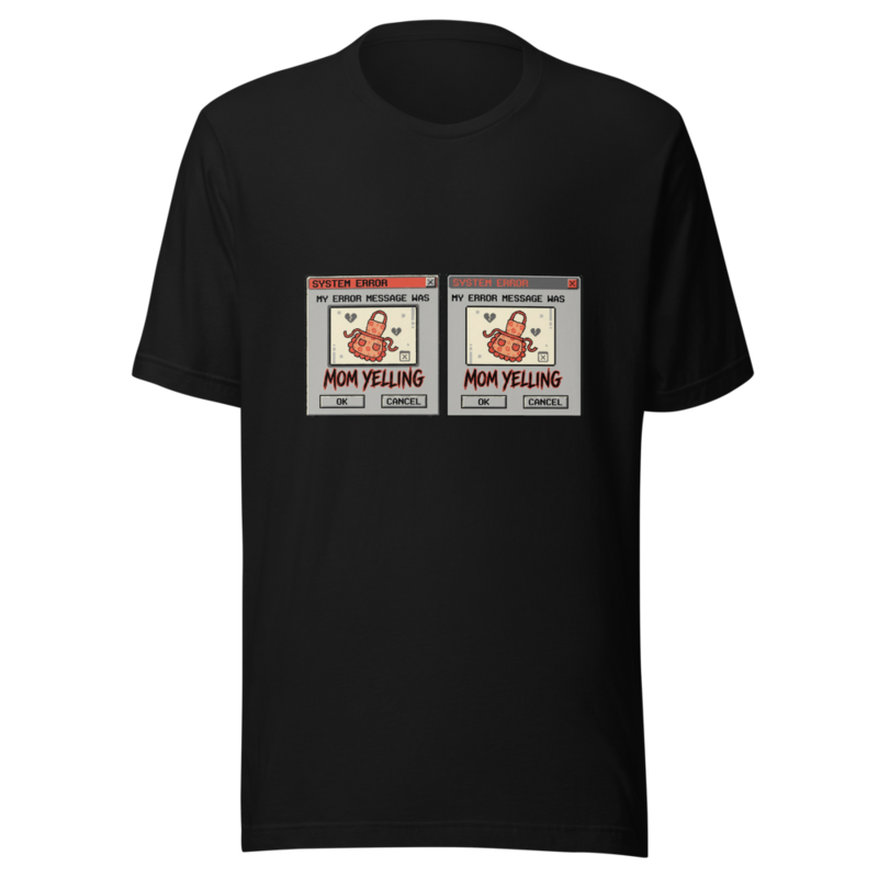 My Error Message Was Mom Yelling - tshirt