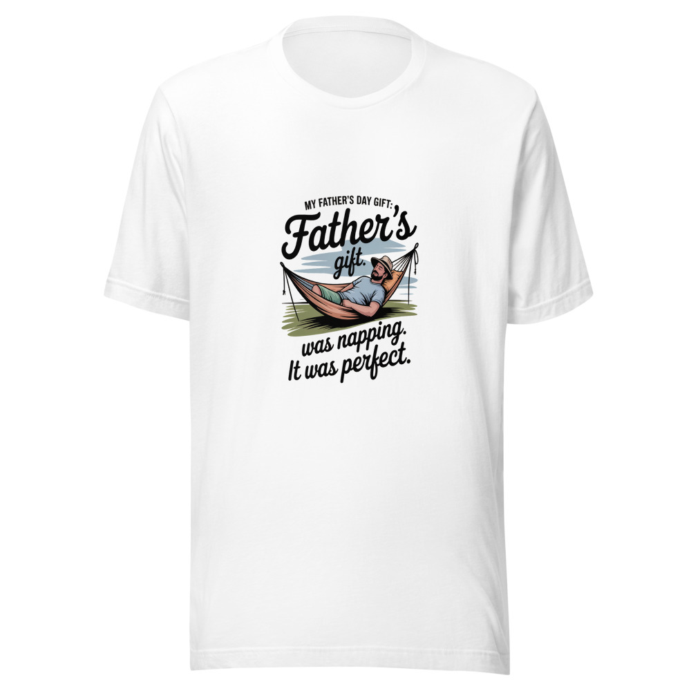 MY FATHER’S DAY GIFT WAS NAPPING. IT WAS PERFECT. - tshirt