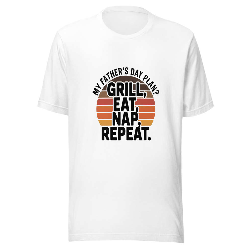 MY FATHER'S DAY PLAN? GRILL, EAT, NAP, REPEAT. - tshirt