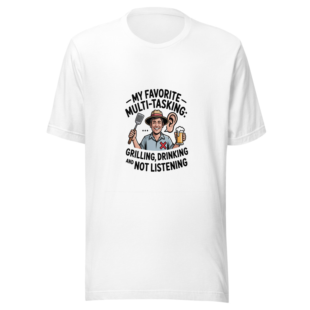 My Favorite Multi-Tasking: Grilling, Drinking, and Not Listening - tshirt