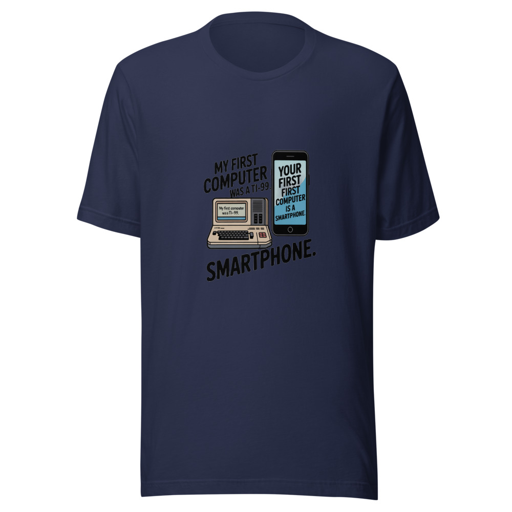 My First Computer Was a TI-99. Your First Computer Is a Smartphone. - tshirt