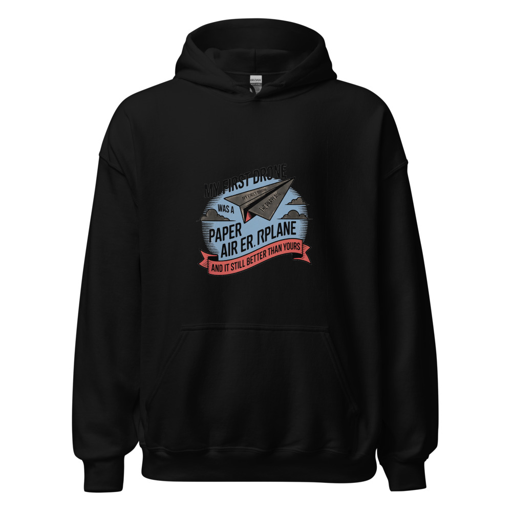 MY FIRST DRONE WAS A PAPER AIRPLANE — AND IT STILL FLIES BETTER THAN YOURS - hoodie