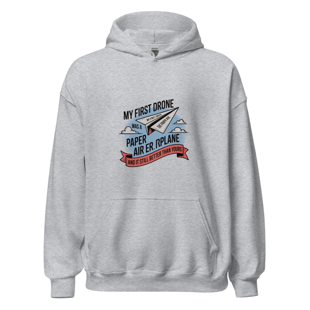 MY FIRST DRONE WAS A PAPER AIRPLANE — AND IT STILL FLIES BETTER THAN YOURS - hoodie