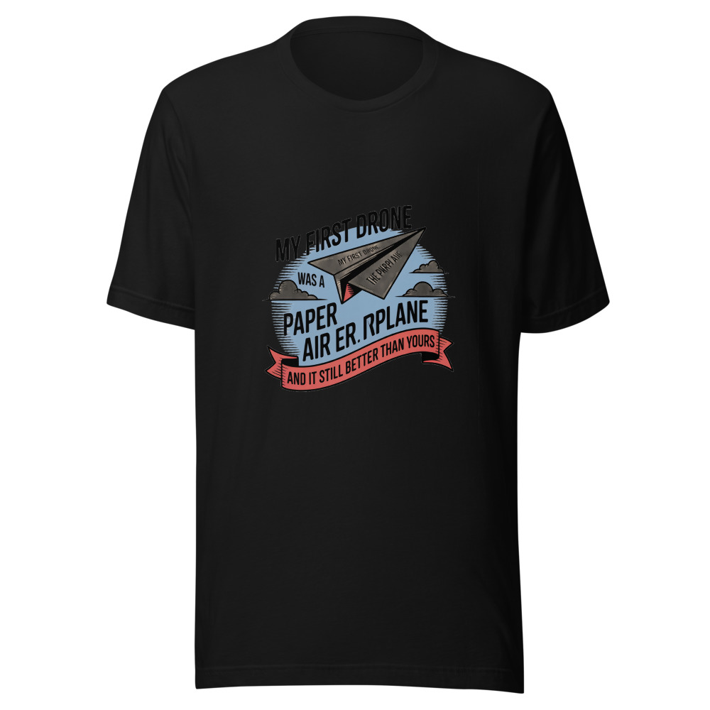 MY FIRST DRONE WAS A PAPER AIRPLANE — AND IT STILL FLIES BETTER THAN YOURS - tshirt