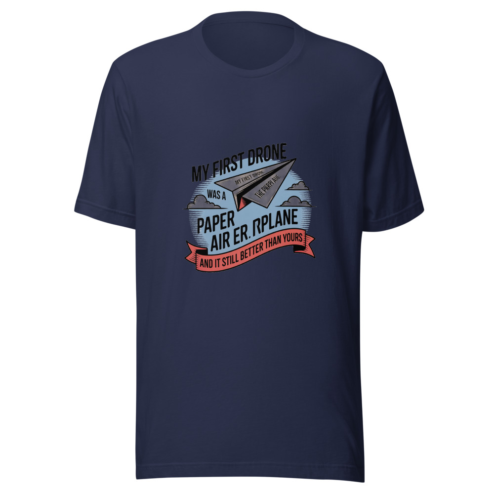 MY FIRST DRONE WAS A PAPER AIRPLANE — AND IT STILL FLIES BETTER THAN YOURS - tshirt