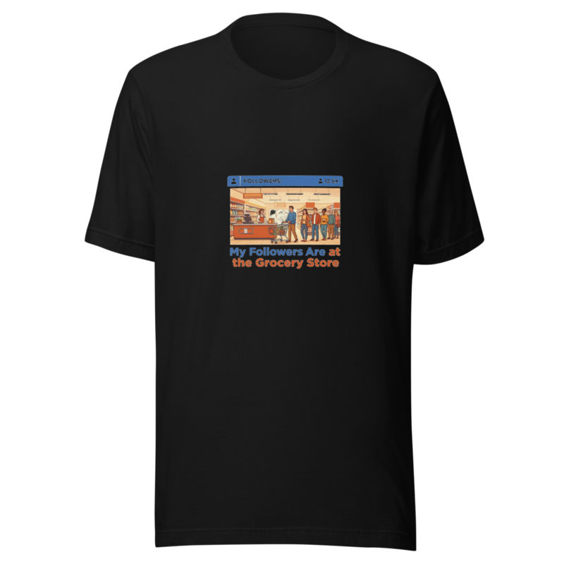 My Followers Are at the Grocery Store - tshirt