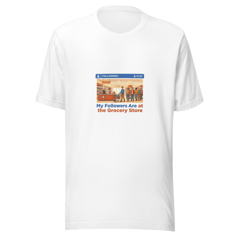 My Followers Are at the Grocery Store - tshirt