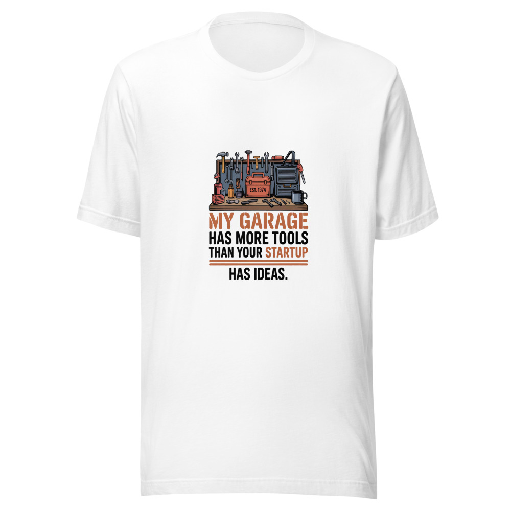 My Garage Has More Tools Than Your Startup Has Ideas. - tshirt