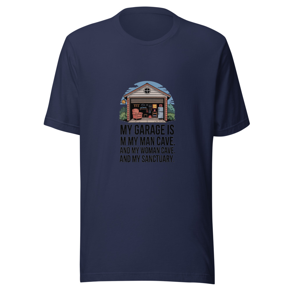 My Garage is My Man Cave. And My Woman Cave. And My Sanctuary. - tshirt