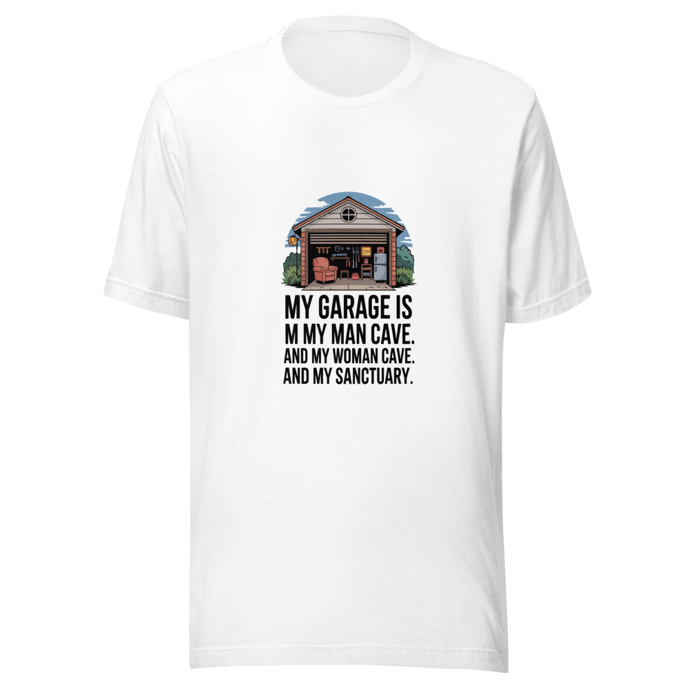 My Garage is My Man Cave. And My Woman Cave. And My Sanctuary. - tshirt