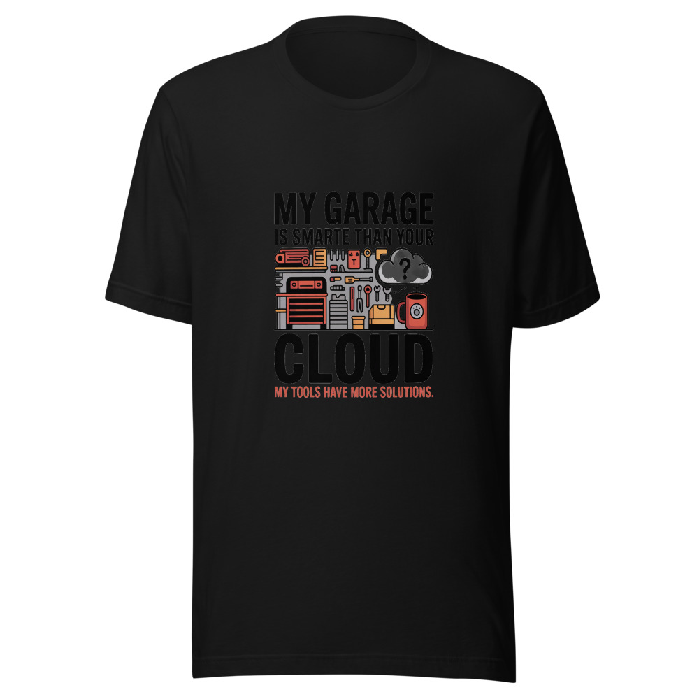 My Garage Is Smarter Than Your Cloud. My Tools Have More Solutions. - tshirt