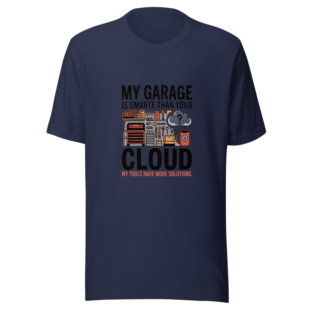 My Garage Is Smarter Than Your Cloud. My Tools Have More Solutions. - tshirt