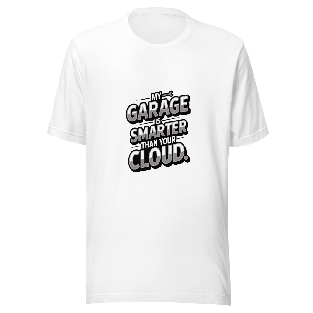 My Garage Is Smarter than Your Cloud - tshirt