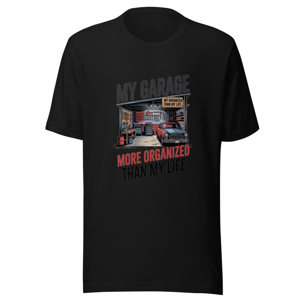 My Garage: More Organized Than My Life. - tshirt