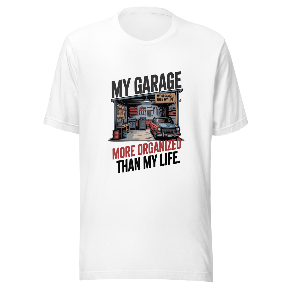 My Garage: More Organized Than My Life. - tshirt