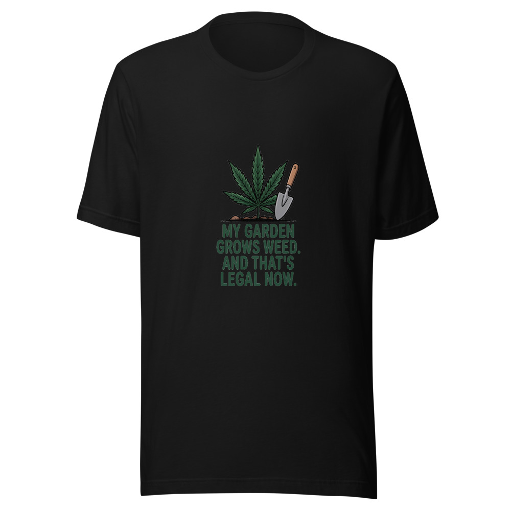 My Garden Grows Weed. And That's Legal Now. - tshirt