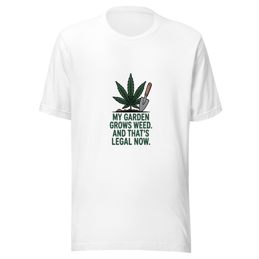 My Garden Grows Weed. And That's Legal Now. - tshirt