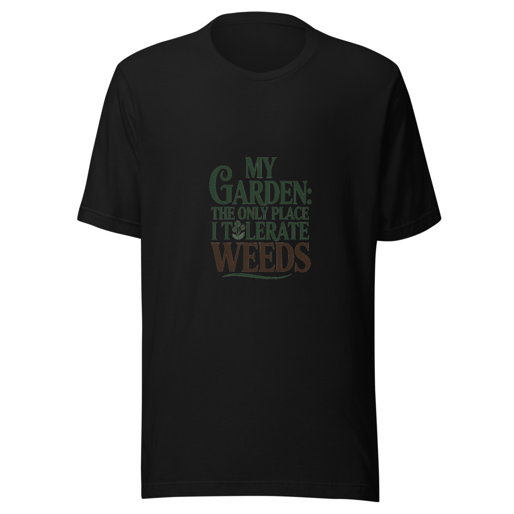 My Garden: The Only Place I Tolerate Weeds - tshirt