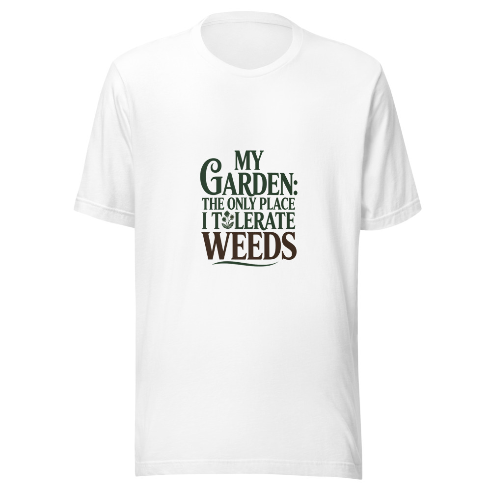 My Garden: The Only Place I Tolerate Weeds - tshirt