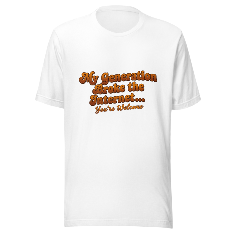 My Generation Broke the Internet... You're Welcome - tshirt