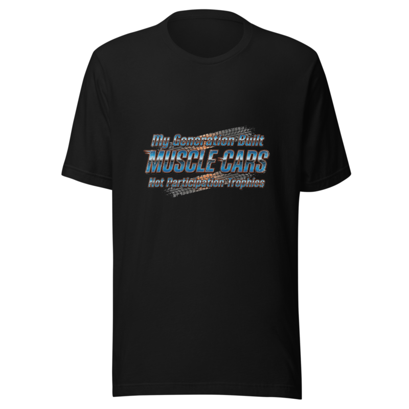My Generation Built Muscle Cars, Not Participation Trophies - tshirt