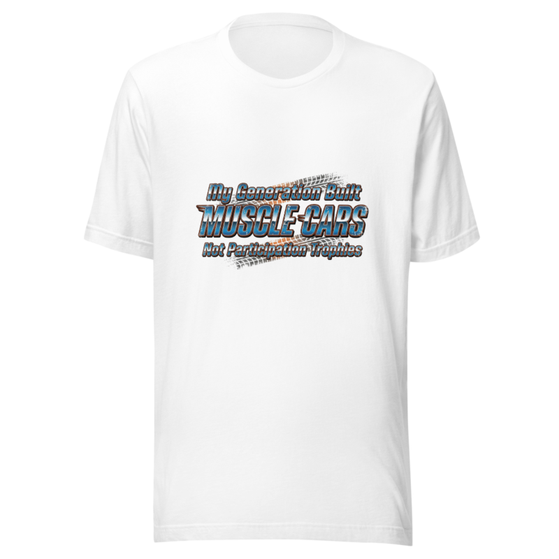 My Generation Built Muscle Cars, Not Participation Trophies - tshirt