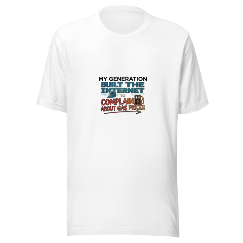 My Generation Built the Internet to Complain About Gas Prices - tshirt