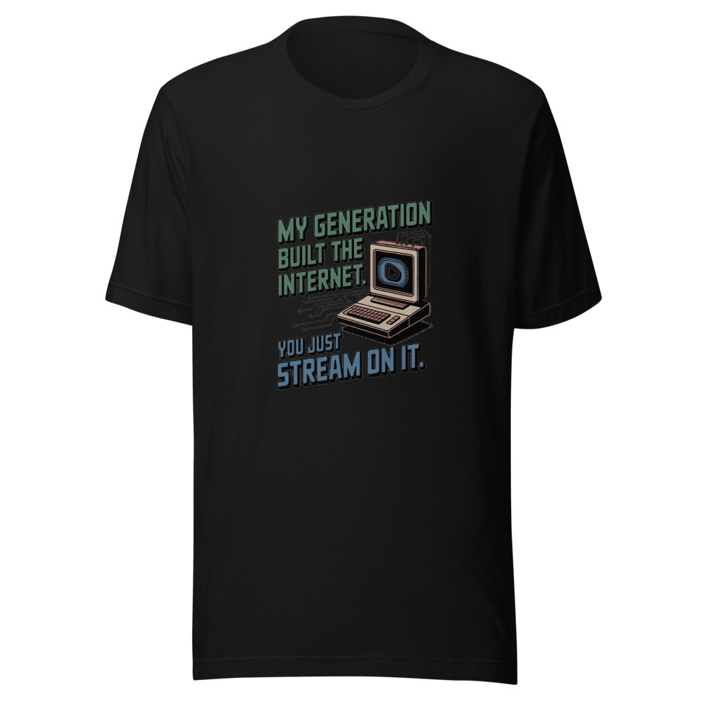 MY GENERATION BUILT THE INTERNET. YOU JUST STREAM ON IT. - tshirt