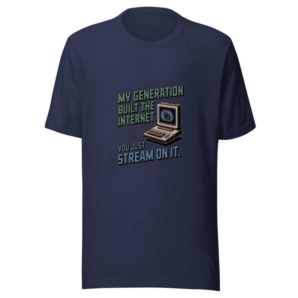 MY GENERATION BUILT THE INTERNET. YOU JUST STREAM ON IT. - tshirt