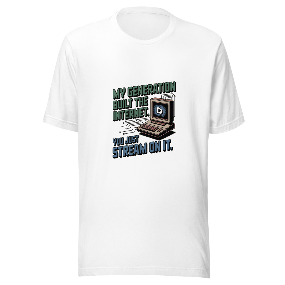 MY GENERATION BUILT THE INTERNET. YOU JUST STREAM ON IT. - tshirt