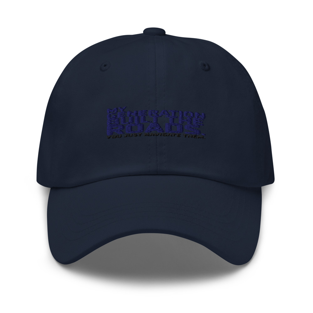 MY GENERATION BUILT THE ROADS. YOU JUST NAVIGATE THEM - hat
