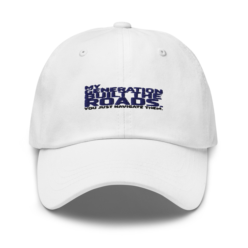 MY GENERATION BUILT THE ROADS. YOU JUST NAVIGATE THEM - hat