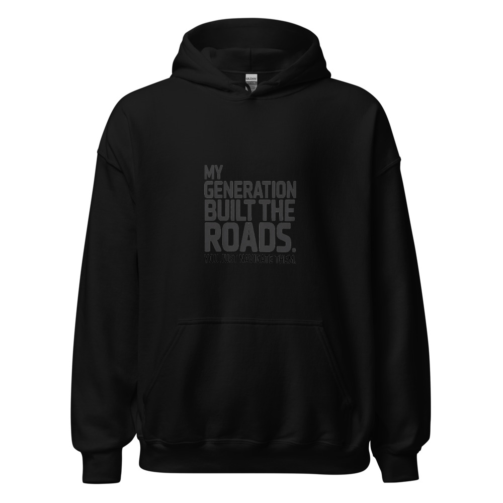 MY GENERATION BUILT THE ROADS. YOU JUST NAVIGATE THEM - hoodie