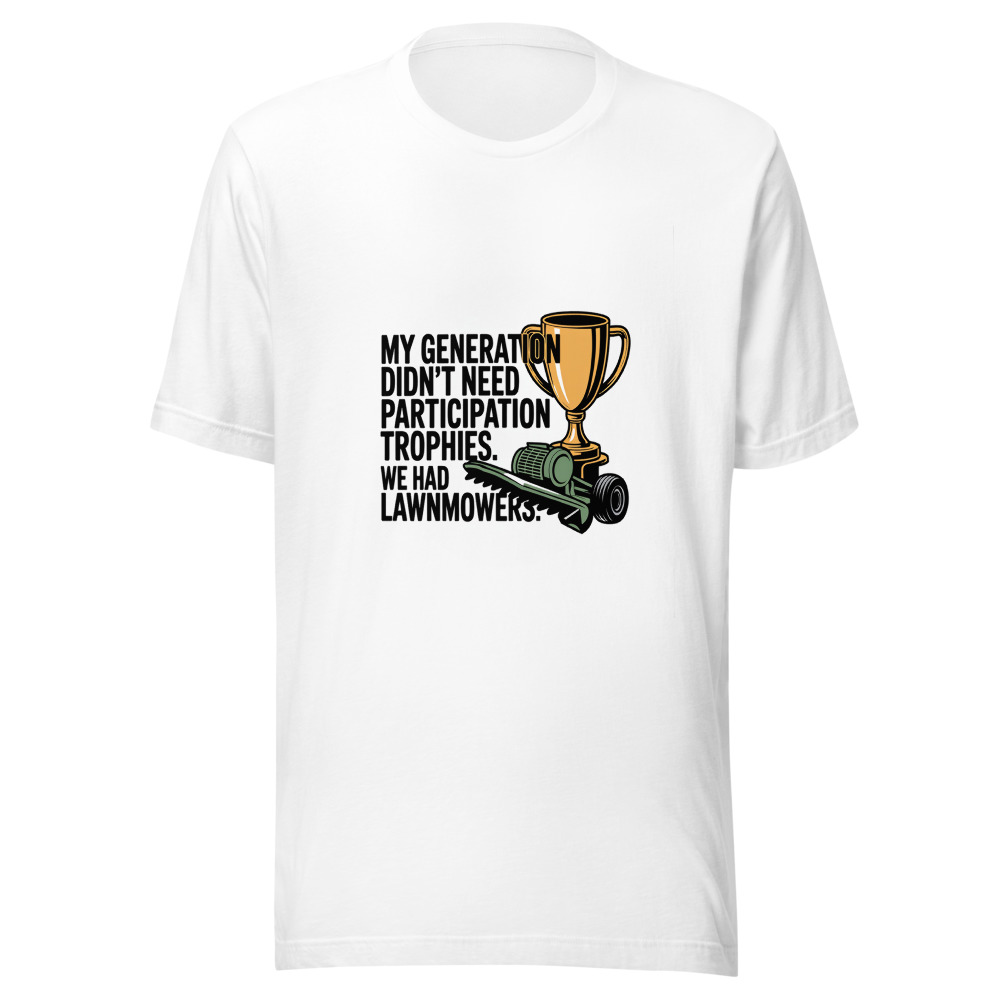 My Generation Didn't Need Participation Trophies. We Had Lawnmowers. - tshirt