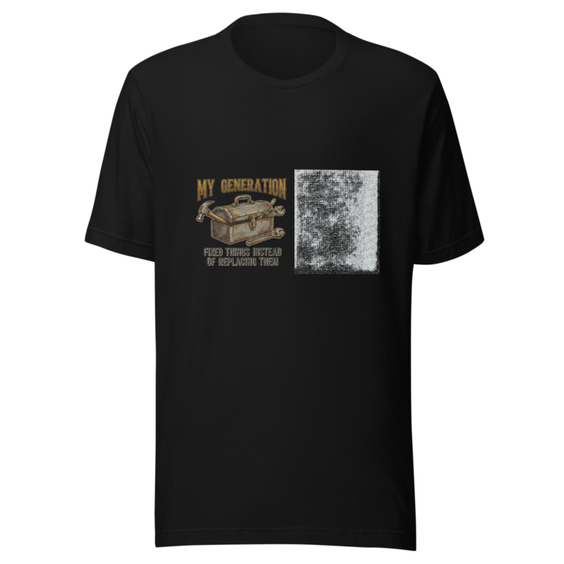 My Generation Fixed Things Instead of Replacing Them - tshirt