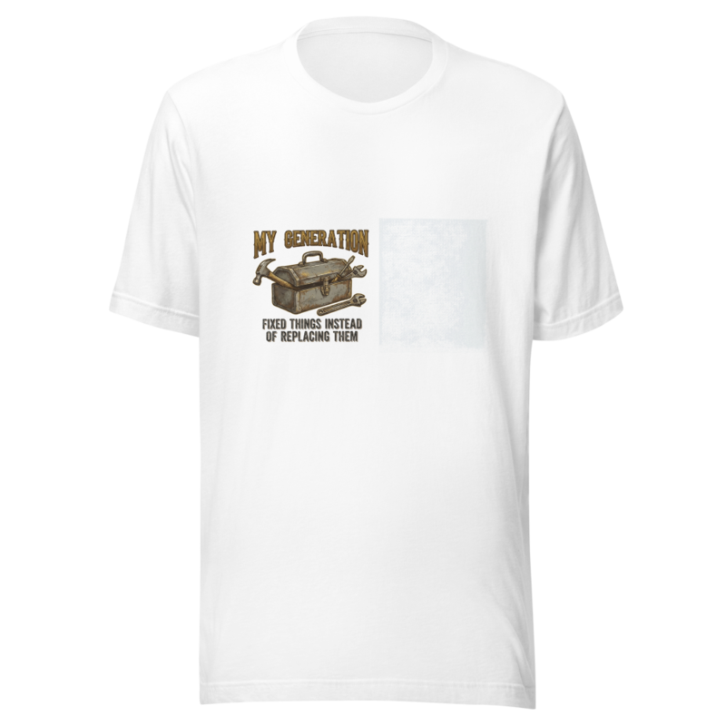 My Generation Fixed Things Instead of Replacing Them - tshirt