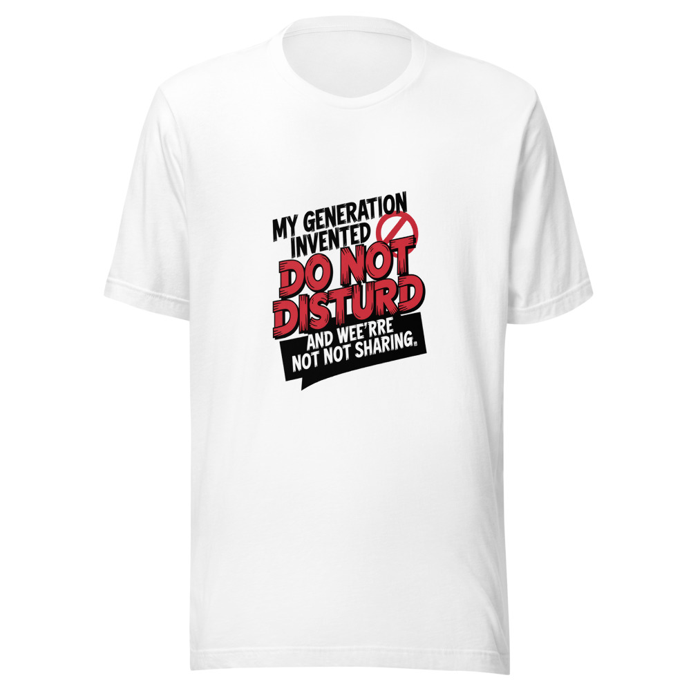 My Generation Invented 'Do Not Disturb' and We're Not Sharing. - tshirt