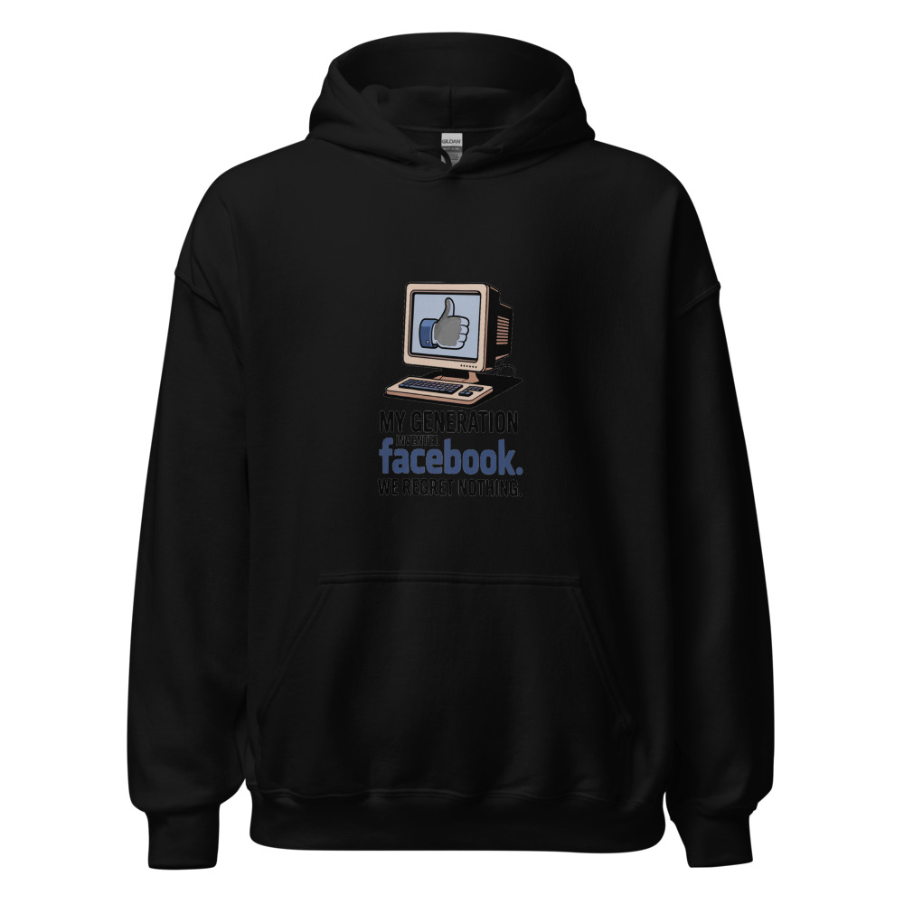 MY GENERATION INVENTED FACEBOOK. WE REGRET NOTHING. - hoodie