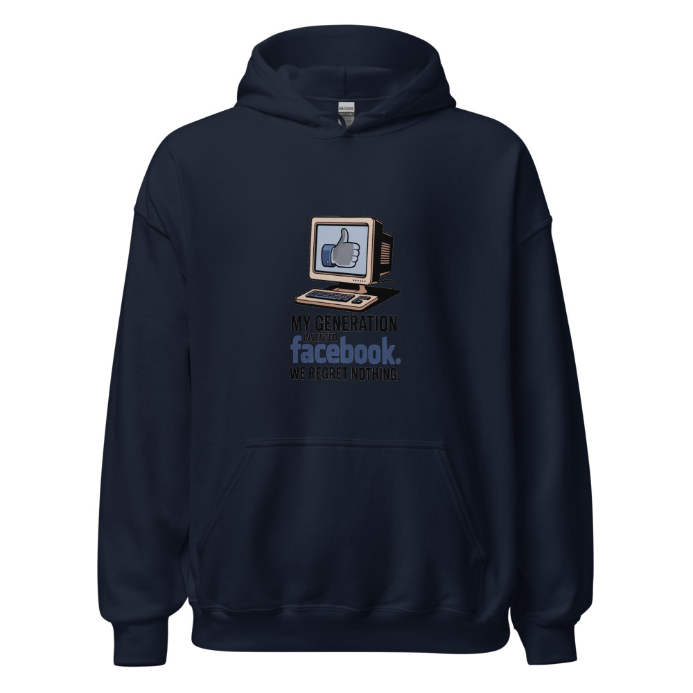 MY GENERATION INVENTED FACEBOOK. WE REGRET NOTHING. - hoodie