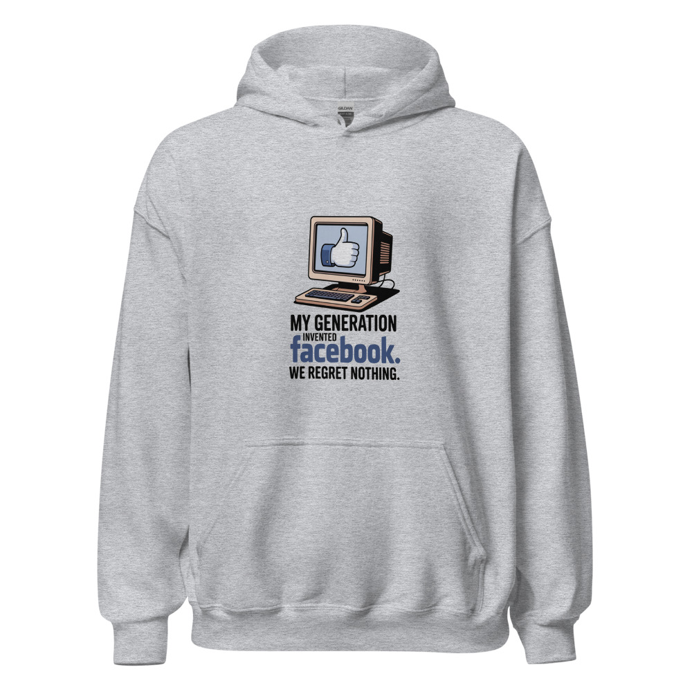 MY GENERATION INVENTED FACEBOOK. WE REGRET NOTHING. - hoodie