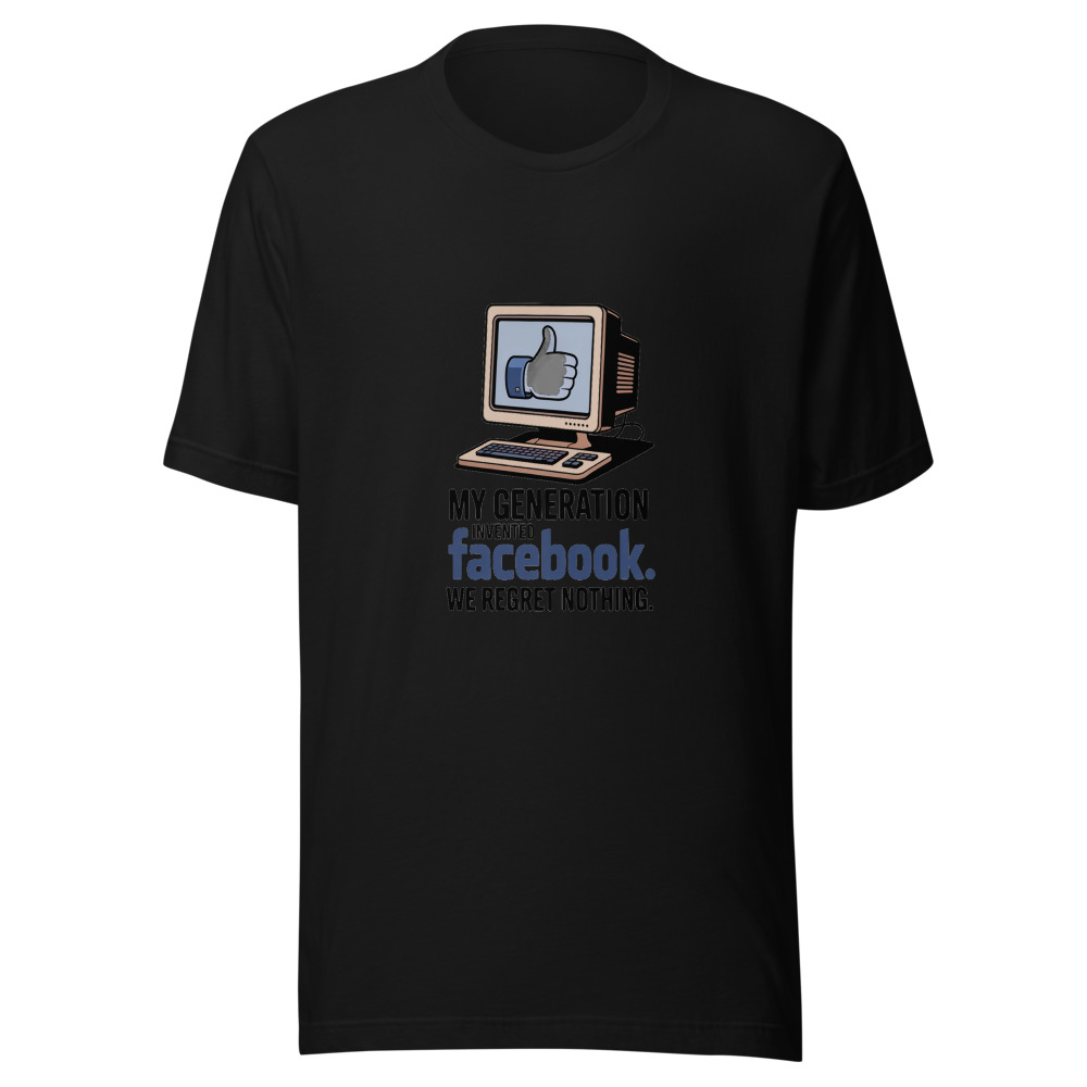 MY GENERATION INVENTED FACEBOOK. WE REGRET NOTHING. - tshirt