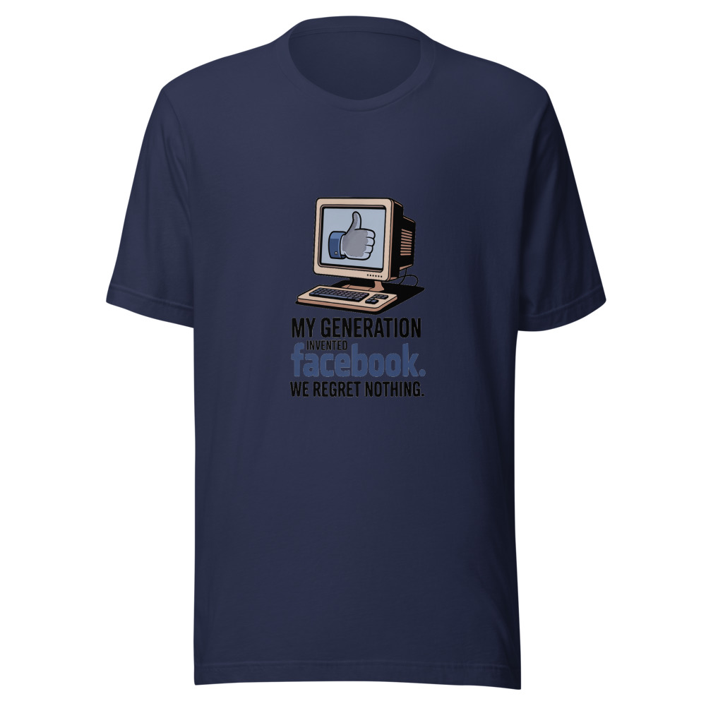 MY GENERATION INVENTED FACEBOOK. WE REGRET NOTHING. - tshirt