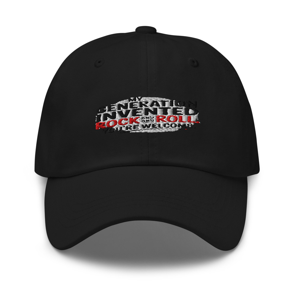 MY GENERATION INVENTED ROCK AND ROLL. YOU'RE WELCOME. - hat
