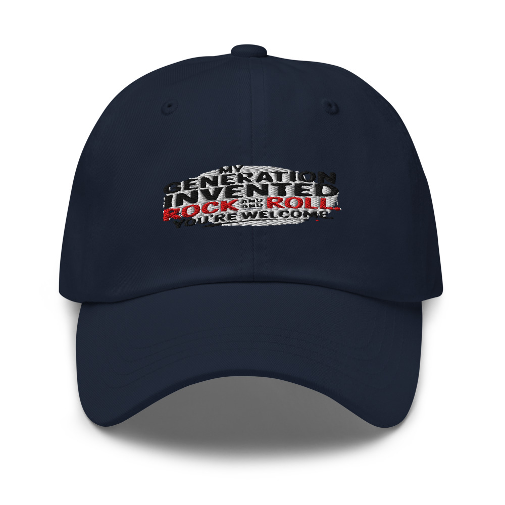 MY GENERATION INVENTED ROCK AND ROLL. YOU'RE WELCOME. - hat