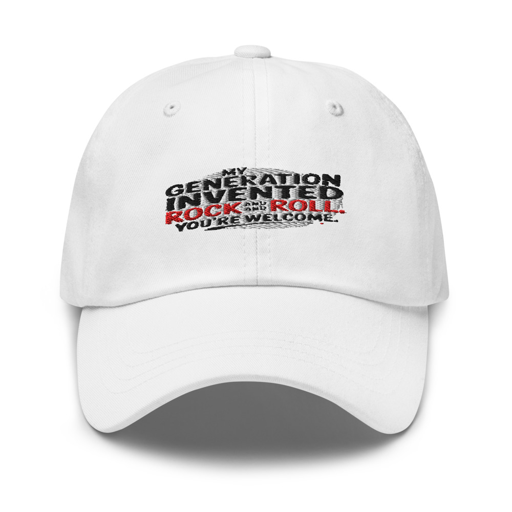 MY GENERATION INVENTED ROCK AND ROLL. YOU'RE WELCOME. - hat