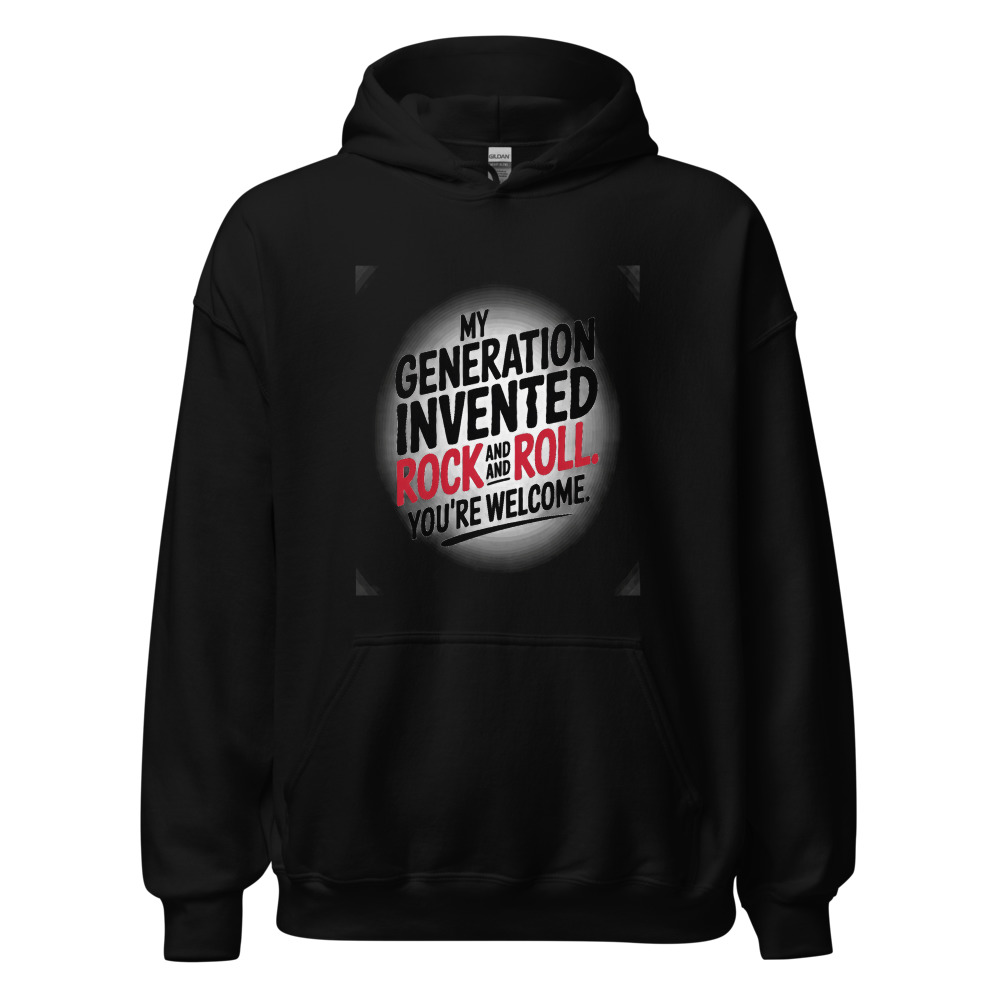 MY GENERATION INVENTED ROCK AND ROLL. YOU'RE WELCOME. - hoodie