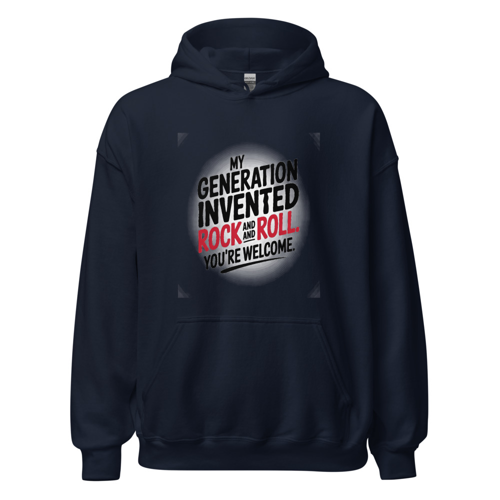 MY GENERATION INVENTED ROCK AND ROLL. YOU'RE WELCOME. - hoodie