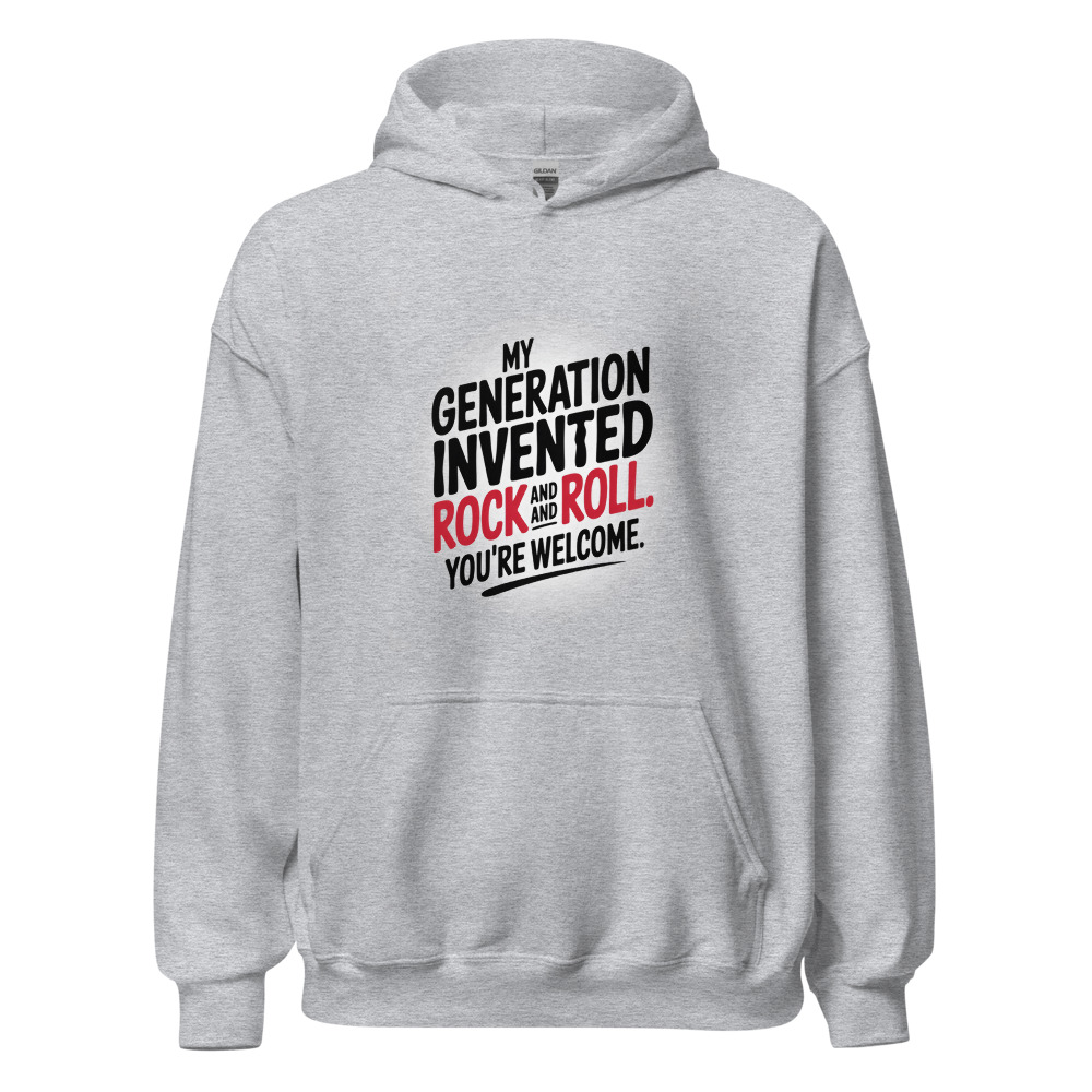 MY GENERATION INVENTED ROCK AND ROLL. YOU'RE WELCOME. - hoodie