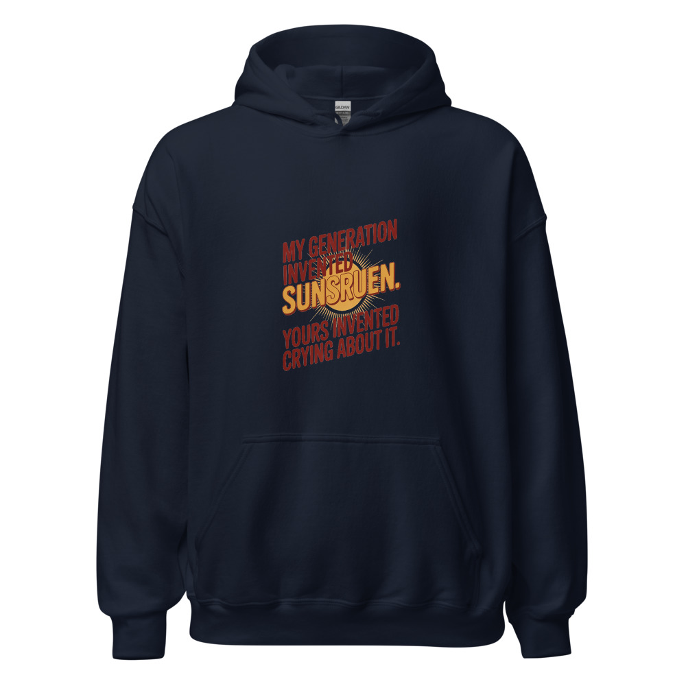 MY GENERATION INVENTED SUNSCREEN. YOURS INVENTED CRYING ABOUT IT. - hoodie